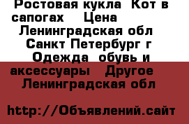 Ростовая кукла “Кот в сапогах“ › Цена ­ 16 000 - Ленинградская обл., Санкт-Петербург г. Одежда, обувь и аксессуары » Другое   . Ленинградская обл.